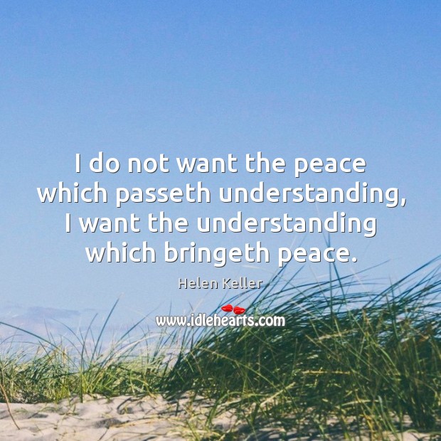 I do not want the peace which passeth understanding, I want the Helen Keller Picture Quote