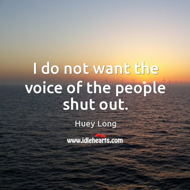 I do not want the voice of the people shut out. Huey Long Picture Quote
