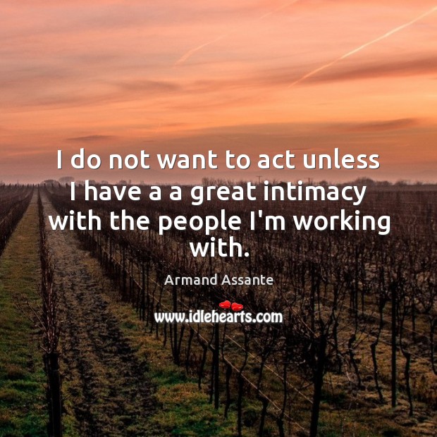 I do not want to act unless I have a a great intimacy with the people I’m working with. Image