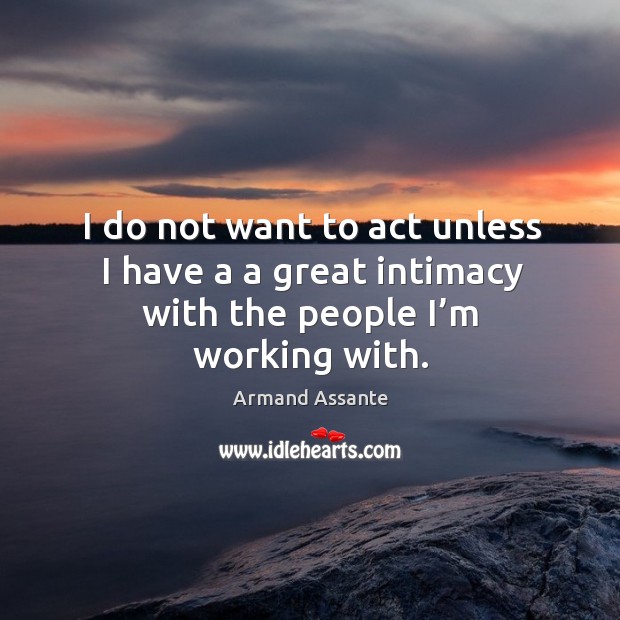 I do not want to act unless I have a a great intimacy with the people I’m working with. Armand Assante Picture Quote