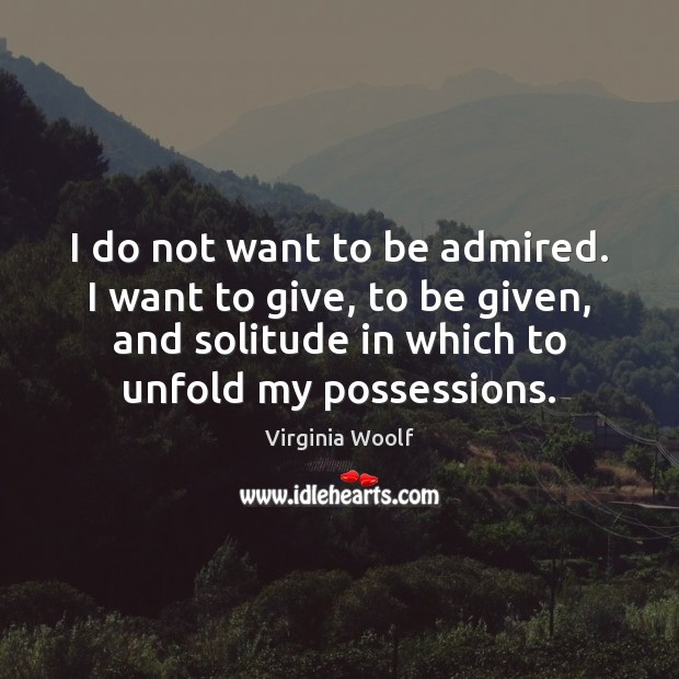 I do not want to be admired. I want to give, to Virginia Woolf Picture Quote