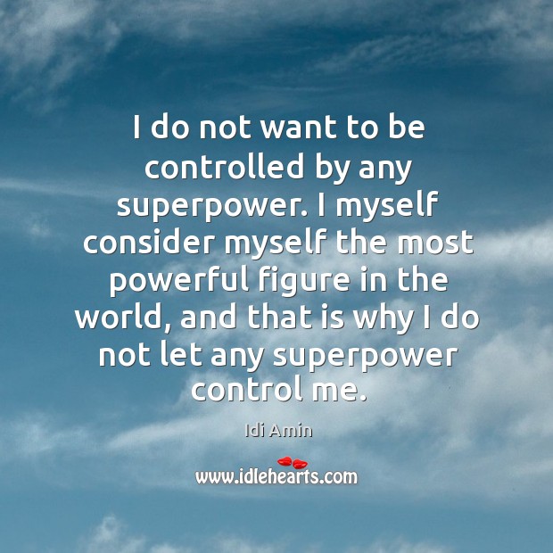 I do not want to be controlled by any superpower. I myself Idi Amin Picture Quote