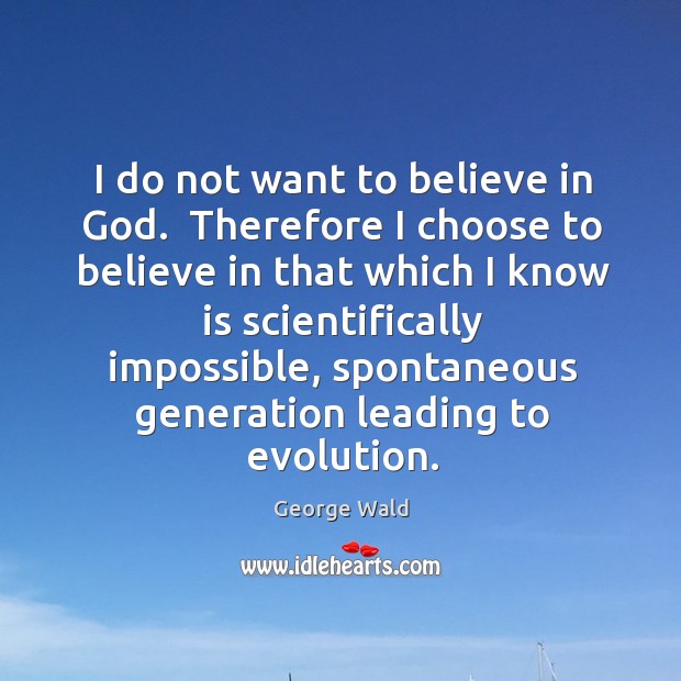 I do not want to believe in God.  Therefore I choose to George Wald Picture Quote