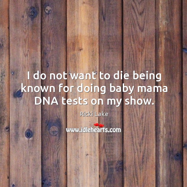 I do not want to die being known for doing baby mama dna tests on my show. Ricki Lake Picture Quote