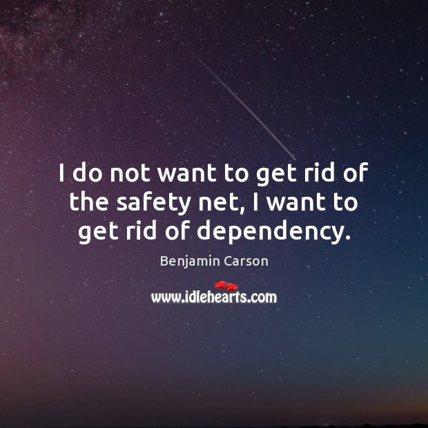 I do not want to get rid of the safety net, I want to get rid of dependency. Benjamin Carson Picture Quote