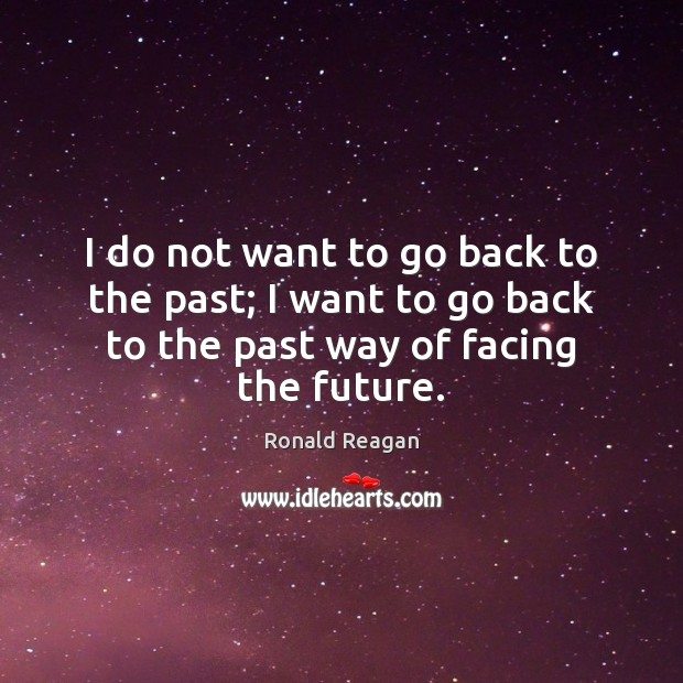 I do not want to go back to the past; I want Ronald Reagan Picture Quote