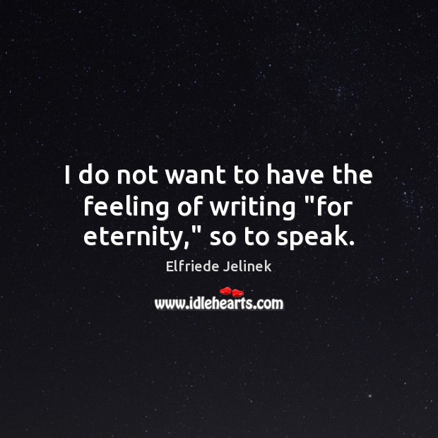 I do not want to have the feeling of writing “for eternity,” so to speak. Elfriede Jelinek Picture Quote