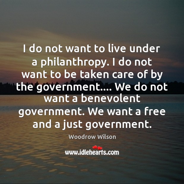 I do not want to live under a philanthropy. I do not Woodrow Wilson Picture Quote