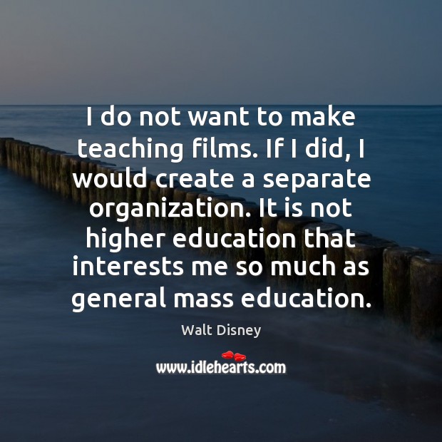 I do not want to make teaching films. If I did, I Walt Disney Picture Quote