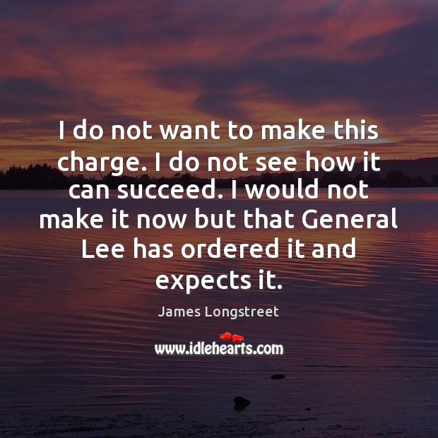 I do not want to make this charge. I do not see James Longstreet Picture Quote