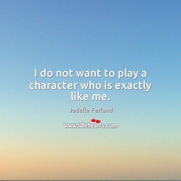 I do not want to play a character who is exactly like me. Jodelle Ferland Picture Quote