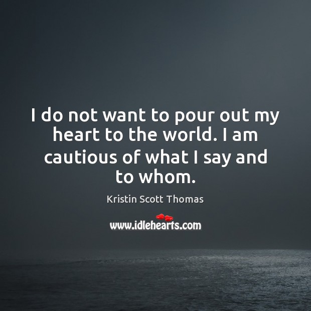 I do not want to pour out my heart to the world. I am cautious of what I say and to whom. Image