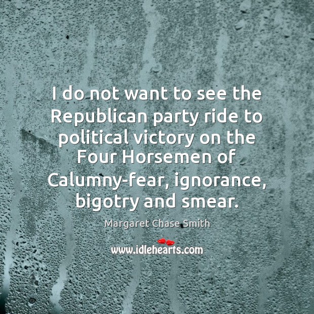 I do not want to see the Republican party ride to political Margaret Chase Smith Picture Quote