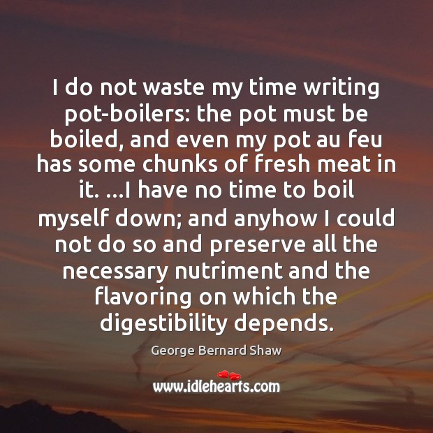 I do not waste my time writing pot-boilers: the pot must be George Bernard Shaw Picture Quote