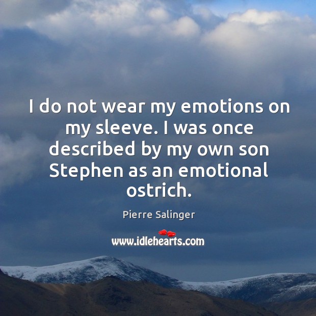 I do not wear my emotions on my sleeve. I was once described by my own son stephen as an emotional ostrich. Pierre Salinger Picture Quote