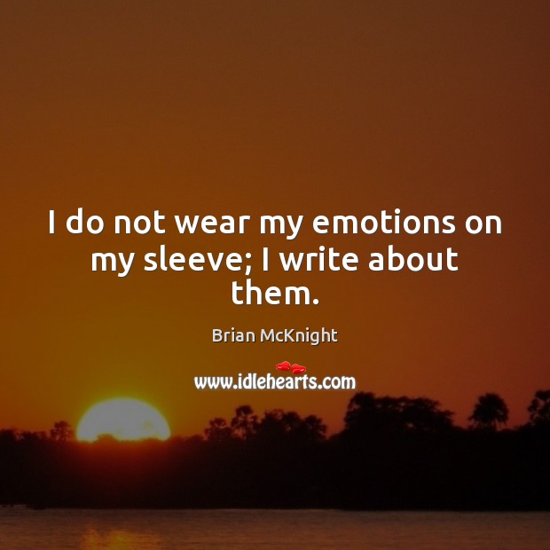 I do not wear my emotions on my sleeve; I write about them. Image