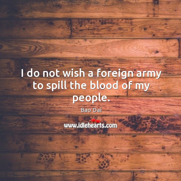 I do not wish a foreign army to spill the blood of my people. Bao Dai Picture Quote