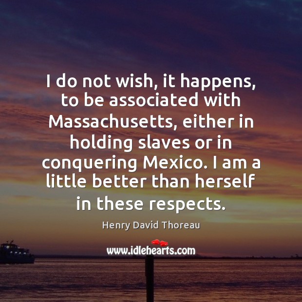 I do not wish, it happens, to be associated with Massachusetts, either Henry David Thoreau Picture Quote