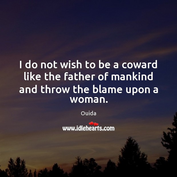 I do not wish to be a coward like the father of mankind and throw the blame upon a woman. Ouida Picture Quote