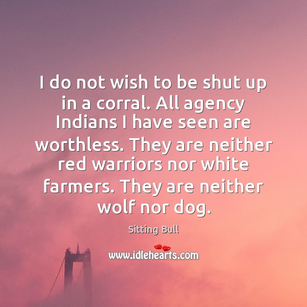 I do not wish to be shut up in a corral. All Sitting Bull Picture Quote