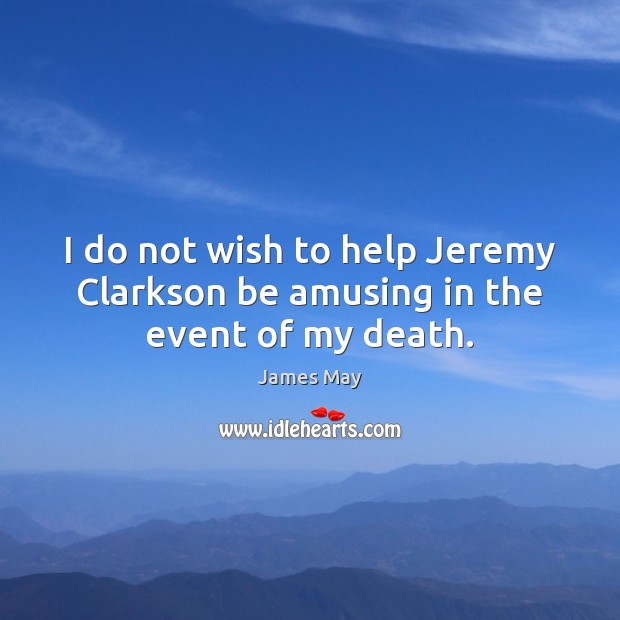 I do not wish to help Jeremy Clarkson be amusing in the event of my death. James May Picture Quote