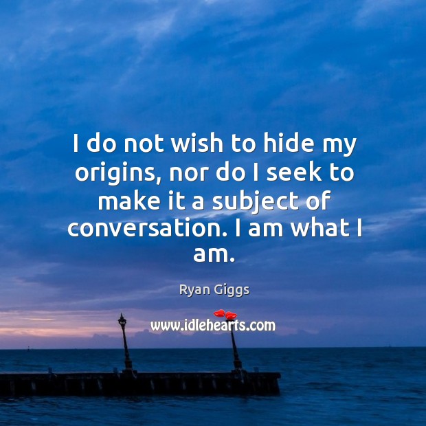 I do not wish to hide my origins, nor do I seek to make it a subject of conversation. Ryan Giggs Picture Quote