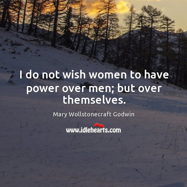 I do not wish women to have power over men; but over themselves. Image