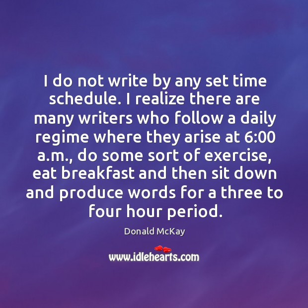 I do not write by any set time schedule. I realize there are many writers who follow a Donald McKay Picture Quote