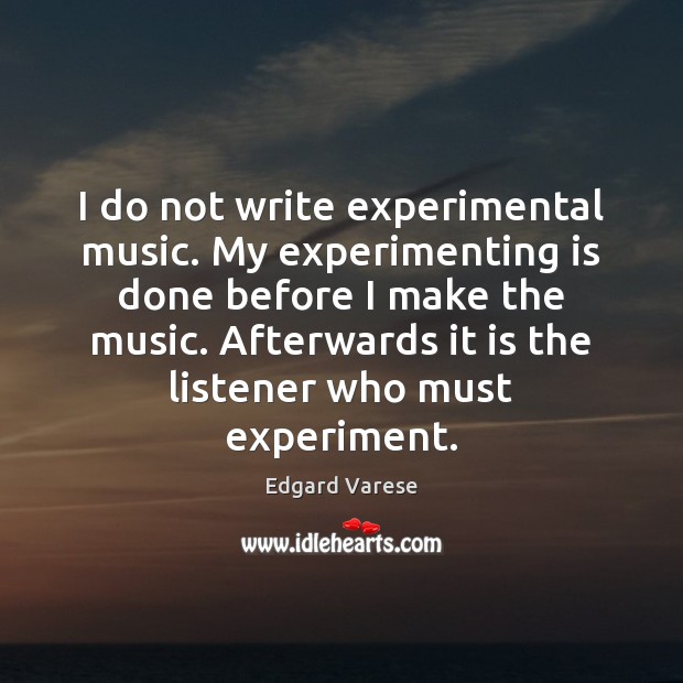 I do not write experimental music. My experimenting is done before I Edgard Varese Picture Quote