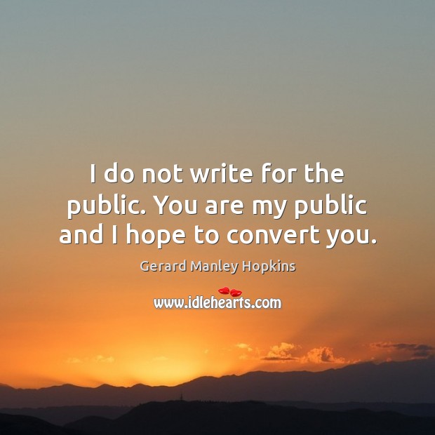 I do not write for the public. You are my public and I hope to convert you. Gerard Manley Hopkins Picture Quote