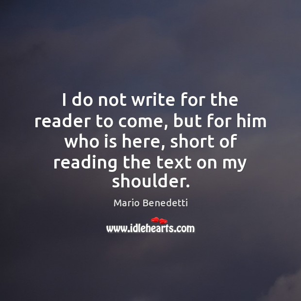 I do not write for the reader to come, but for him Mario Benedetti Picture Quote