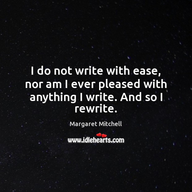 I do not write with ease, nor am I ever pleased with anything I write. And so I rewrite. Margaret Mitchell Picture Quote