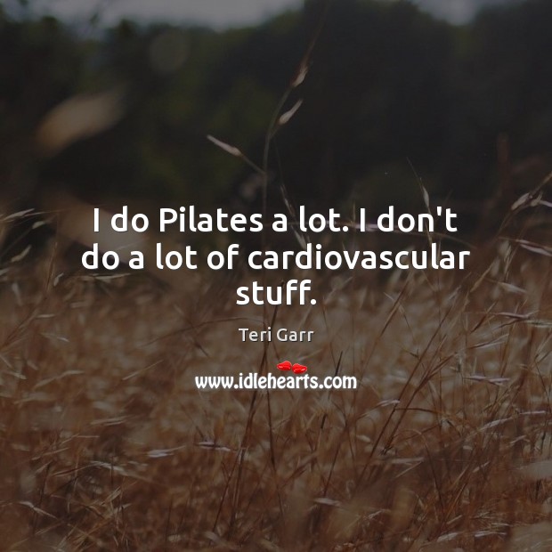 I do Pilates a lot. I don’t do a lot of cardiovascular stuff. Teri Garr Picture Quote