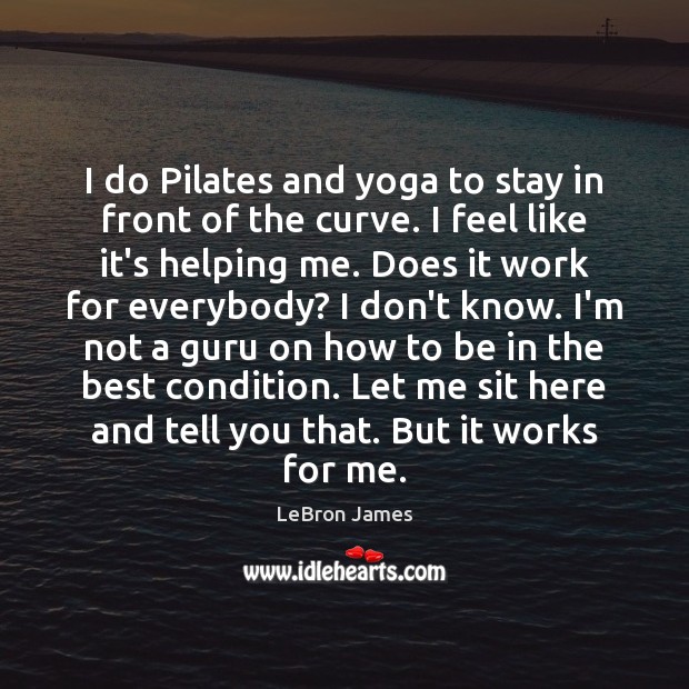 I do Pilates and yoga to stay in front of the curve. LeBron James Picture Quote