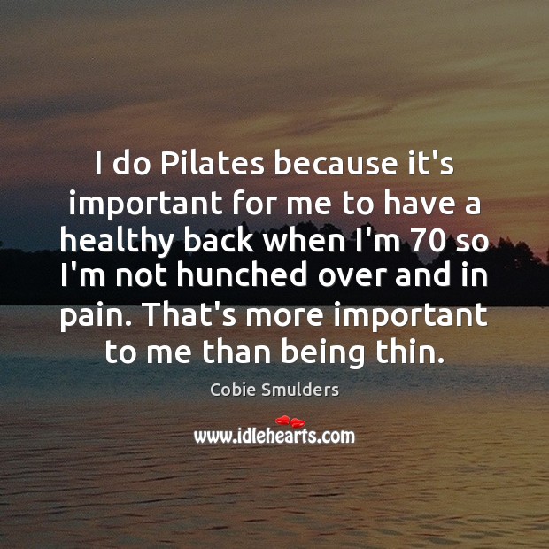 I do Pilates because it’s important for me to have a healthy Image