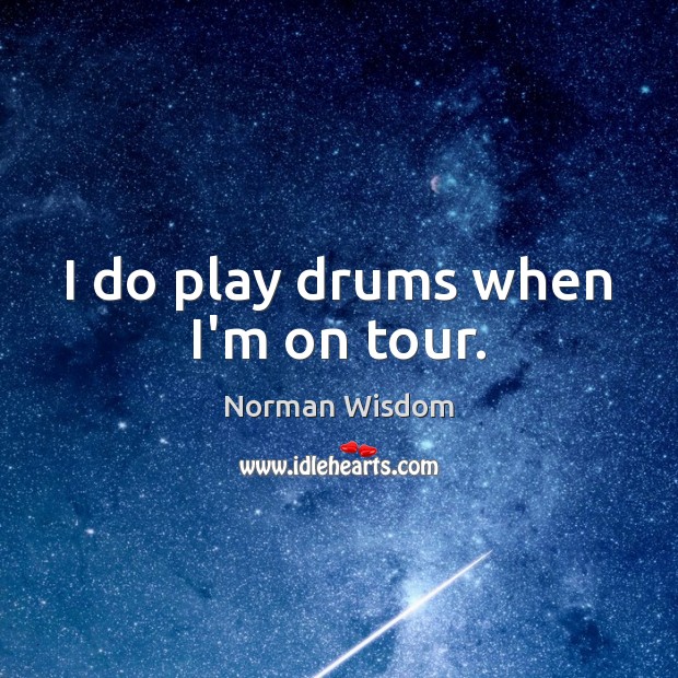 I do play drums when I’m on tour. Image