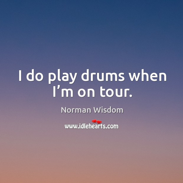 I do play drums when I’m on tour. Norman Wisdom Picture Quote