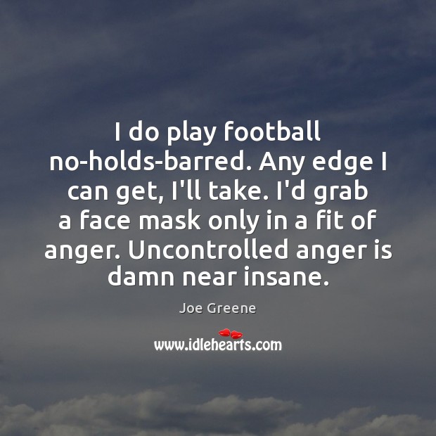 I do play football no-holds-barred. Any edge I can get, I’ll take. Anger Quotes Image