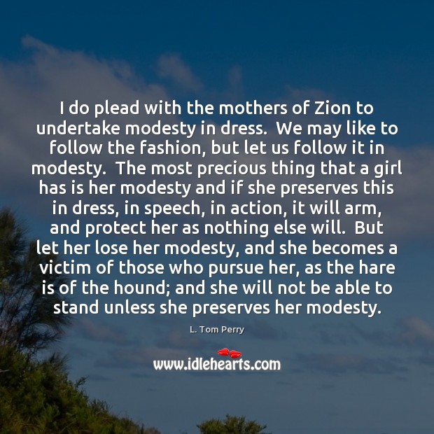 I do plead with the mothers of Zion to undertake modesty in L. Tom Perry Picture Quote