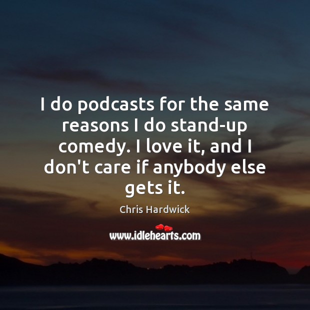 I do podcasts for the same reasons I do stand-up comedy. I Chris Hardwick Picture Quote