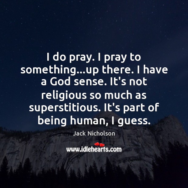 I do pray. I pray to something…up there. I have a Jack Nicholson Picture Quote