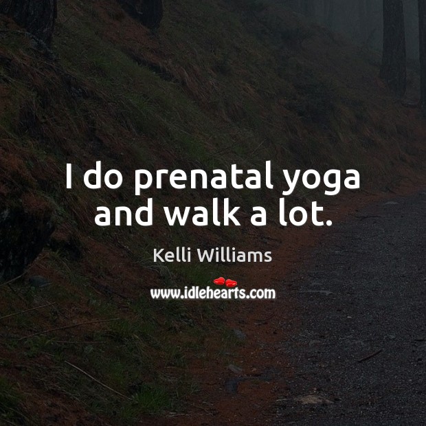 I do prenatal yoga and walk a lot. Kelli Williams Picture Quote