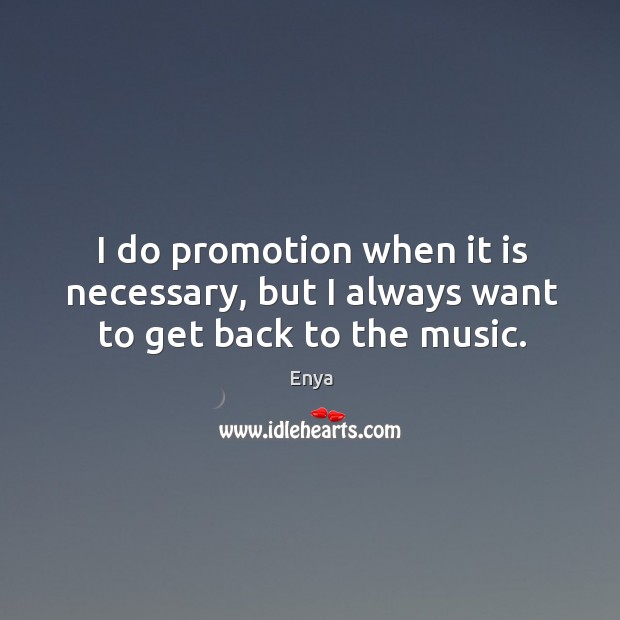 I do promotion when it is necessary, but I always want to get back to the music. Image