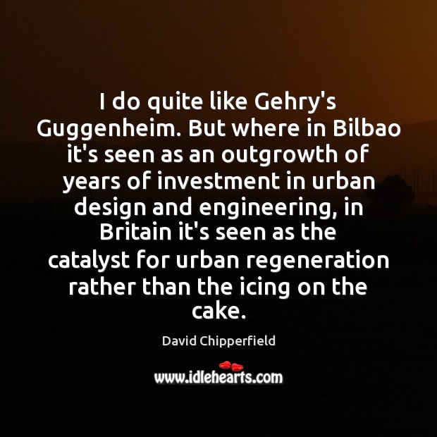 I do quite like Gehry’s Guggenheim. But where in Bilbao it’s seen David Chipperfield Picture Quote