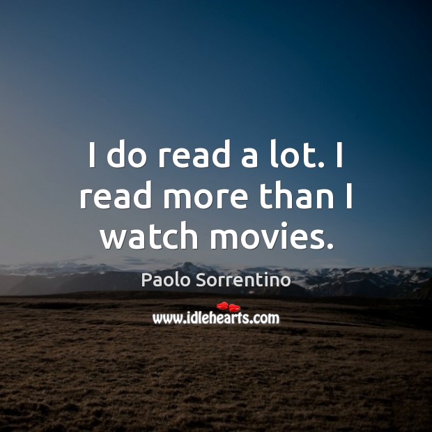 I do read a lot. I read more than I watch movies. Paolo Sorrentino Picture Quote