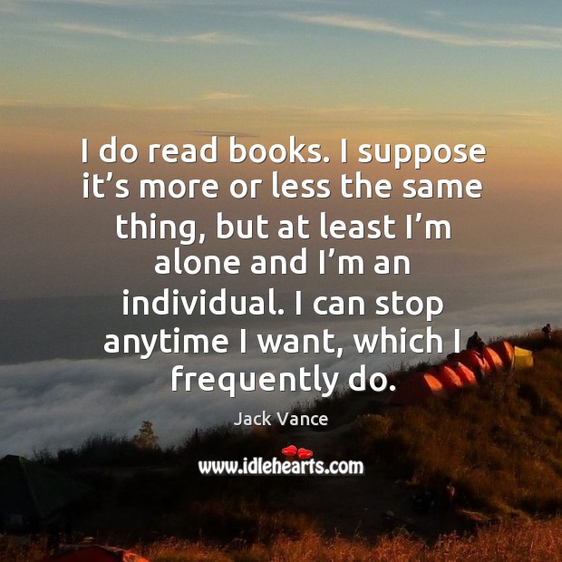I do read books. I suppose it’s more or less the same thing, but at least Image