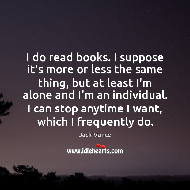 I do read books. I suppose it’s more or less the same Jack Vance Picture Quote