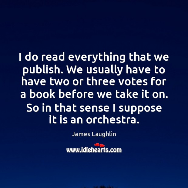 I do read everything that we publish. We usually have to have James Laughlin Picture Quote
