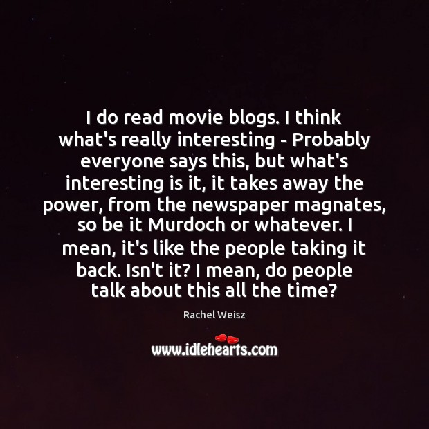I do read movie blogs. I think what’s really interesting – Probably Rachel Weisz Picture Quote