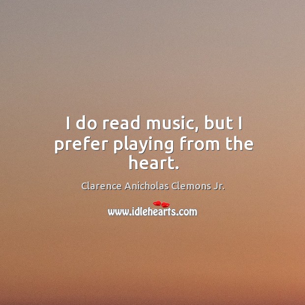 I do read music, but I prefer playing from the heart. Clarence Anicholas Clemons Jr. Picture Quote